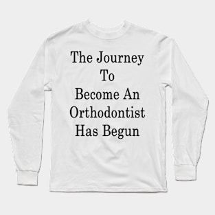 The Journey To Become An Orthodontist Has Begun Long Sleeve T-Shirt